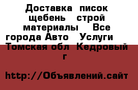 Доставка, писок щебень , строй материалы. - Все города Авто » Услуги   . Томская обл.,Кедровый г.